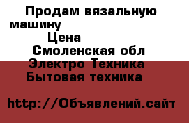 Продам вязальную машину Silver reed SK840/60 › Цена ­ 55 000 - Смоленская обл. Электро-Техника » Бытовая техника   